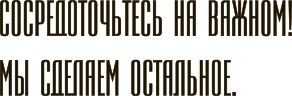 Сосредоточьтесь на важном. Мы сделаем остальное.